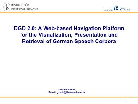 Mitglied der 1 DGD 2.0: A Web-based Navigation Platform for the Visualization, Presentation and Retrieval of German Speech Corpora Joachim Gasch E-mail: