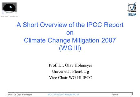 Prof. Dr. Olav Hohmeyer IPCC AR4 (2007) Results WG III Folie 1 A Short Overview of the IPCC Report on Climate Change Mitigation 2007 (WG III) Prof. Dr.