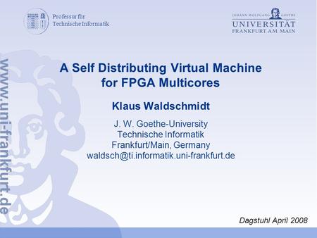 Professur für Technische Informatik A Self Distributing Virtual Machine for FPGA Multicores Klaus Waldschmidt J. W. Goethe-University Technische Informatik.