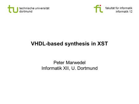 Fakultät für informatik informatik 12 technische universität dortmund VHDL-based synthesis in XST Peter Marwedel Informatik XII, U. Dortmund.
