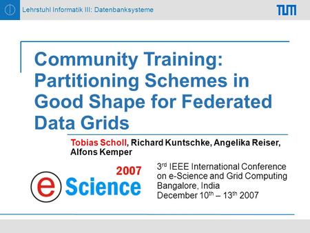 Lehrstuhl Informatik III: Datenbanksysteme Community Training: Partitioning Schemes in Good Shape for Federated Data Grids Tobias Scholl, Richard Kuntschke,