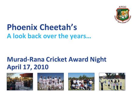 Phoenix Cheetahs A look back over the years… Murad-Rana Cricket Award Night April 17, 2010.
