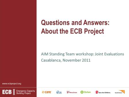 Www.ecbproject.org Questions and Answers: About the ECB Project AIM Standing Team workshop: Joint Evaluations Casablanca, November 2011.