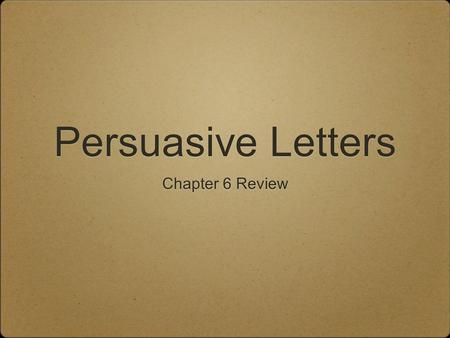 Persuasive Letters Chapter 6 Review. Persuasion Is the ability to make people think or do what you would like them to think or do.