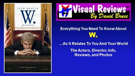 Everything You Need To Know About W. …As It Relates To You And Your World The Actors, Director, Info, Reviews, and Photos.