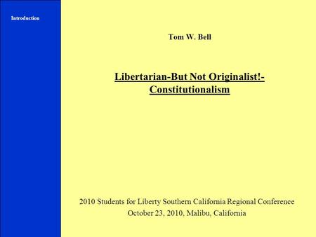 Tom W. Bell Libertarian-But Not Originalist!- Constitutionalism 2010 Students for Liberty Southern California Regional Conference October 23, 2010, Malibu,
