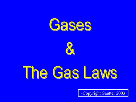 Copyright Sautter 2003 GASES & THEIR PROPERTIES THE GAS LAWS.