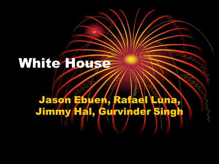 White House Jason Ebuen, Rafael Luna, Jimmy Hal, Gurvinder Singh.