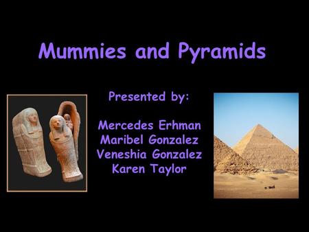 Mummies and Pyramids Presented by: Mercedes Erhman Maribel Gonzalez