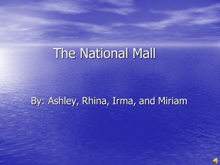 The National Mall By: Ashley, Rhina, Irma, and Miriam.