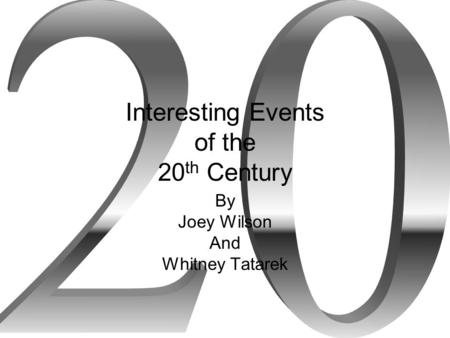Interesting Events of the 20 th Century By Joey Wilson And Whitney Tatarek.