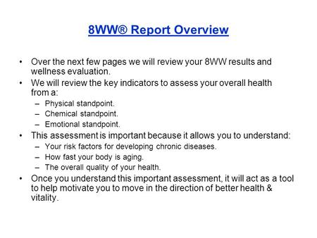 8WW® Report Overview Over the next few pages we will review your 8WW results and wellness evaluation. We will review the key indicators to assess your.