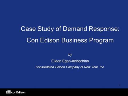 1 Case Study of Demand Response: Con Edison Business Program by Eileen Egan-Annechino Consolidated Edison Company of New York, Inc.