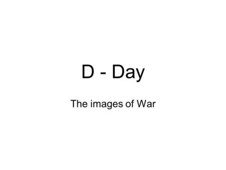 D - Day The images of War.