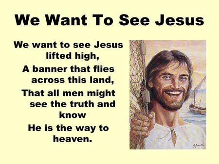 We Want To See Jesus We want to see Jesus lifted high,