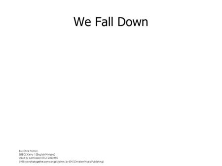 We Fall Down By: Chris Tomlin SBECC Kairo (English Ministry) Used by permission CCLI: 2222495 1998 worshiptogether.com songs (Admin. by EMI Christian Music.