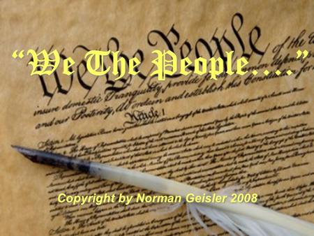 We The People…. Copyright by Norman Geisler 2008.