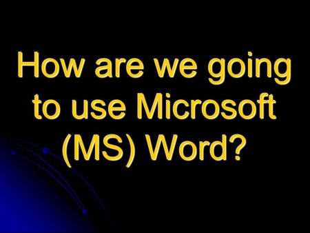 How are we going to use Microsoft (MS) Word?. 1 2 3.