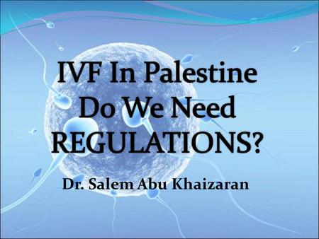 IVF In Palestine Do We Need REGULATIONS? Dr. Salem Abu Khaizaran.