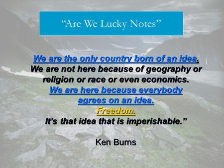 We are the only country born of an idea. We are not here because of geography or religion or race or even economics. We are here because everybody agrees.