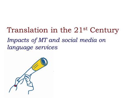 Translation in the 21 st Century Impacts of MT and social media on language services.