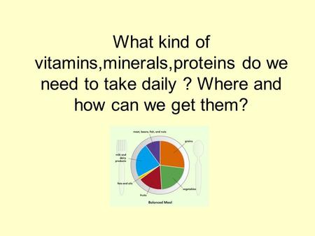 What kind of vitamins,minerals,proteins do we need to take daily
