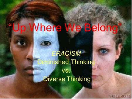Up Where We Belong ERACISM Diminished Thinking vs. Diverse Thinking.