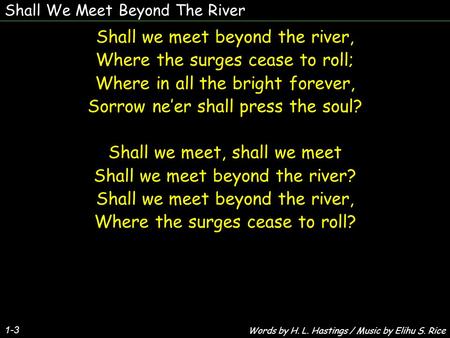 Shall We Meet Beyond The River 1-3 Shall we meet beyond the river, Where the surges cease to roll; Where in all the bright forever, Sorrow neer shall press.