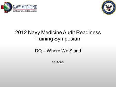 DQ MEPRS Audit Readiness DQ – Where We Stand RE-T-3-B 2012 Navy Medicine Audit Readiness Training Symposium.