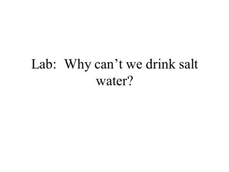 Lab: Why cant we drink salt water?. Problem Why cant we drink salt water?
