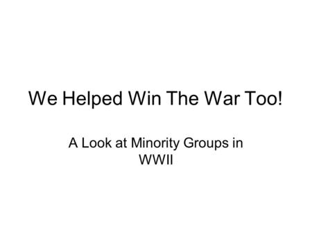 We Helped Win The War Too!