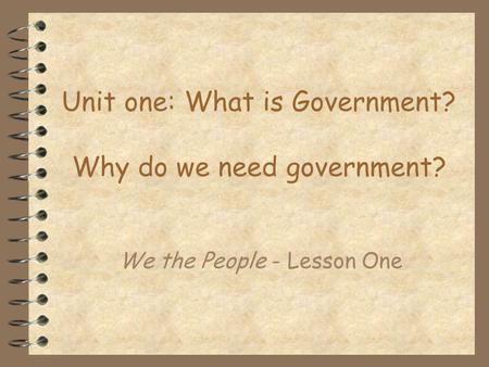 Unit one: What is Government? Why do we need government?