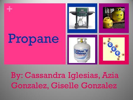 + Propane By: Cassandra Iglesias, Azia Gonzalez, Giselle Gonzalez.