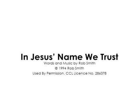In Jesus’ Name We Trust Words and Music by Rob Smith © 1994 Rob Smith