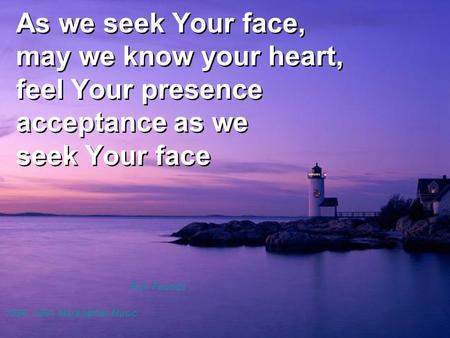 As we seek Your face, may we know your heart, feel Your presence acceptance as we seek Your face Rick Founds 1990, 1991 Maranatha! Music.