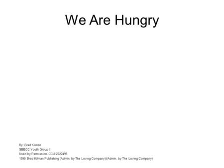 We Are Hungry By: Brad Kilman SBECC Youth Group Used by Permission. CCLI:2222495 1999 Brad Kilman Publishing (Admin. by The Loving Company)|(Admin. by.