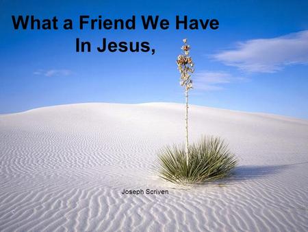 What a Friend We Have In Jesus, Joseph Scriven ©.