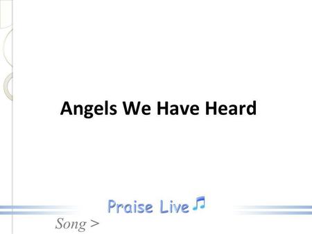 Song > Angels We Have Heard. Song > 1. Angels we have heard on high Sweetly singing o'er the plains. And the mountains in reply, Echoing their joyous.