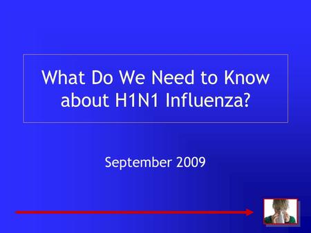 What Do We Need to Know about H1N1 Influenza? September 2009.