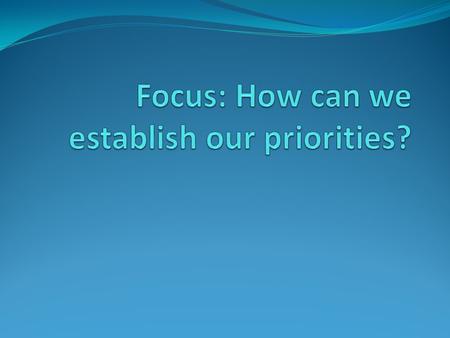 Focus: How can we establish our priorities?