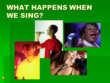 WHAT HAPPENS WHEN WE SING?