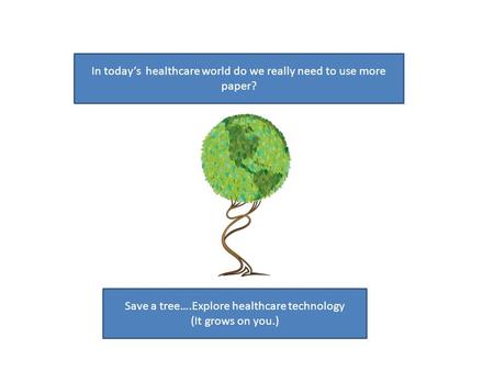 In todays healthcare world do we really need to use more paper? Save a tree….Explore healthcare technology (It grows on you.)