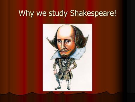 Why we study Shakespeare!