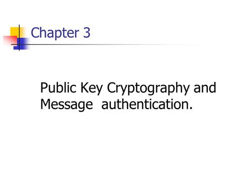 Chapter 3 Public Key Cryptography and Message authentication.