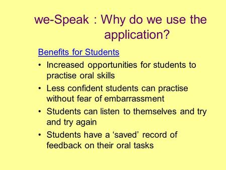 We-Speak : Why do we use the application? Benefits for Students Increased opportunities for students to practise oral skills Less confident students can.