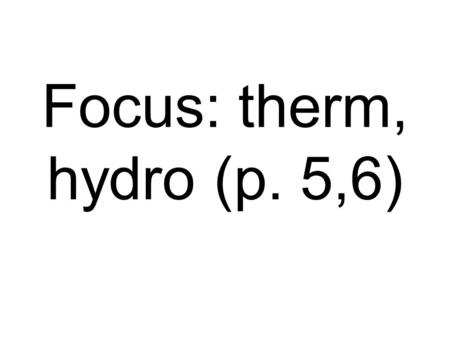 Focus: therm, hydro (p. 5,6). de- away, down, not.