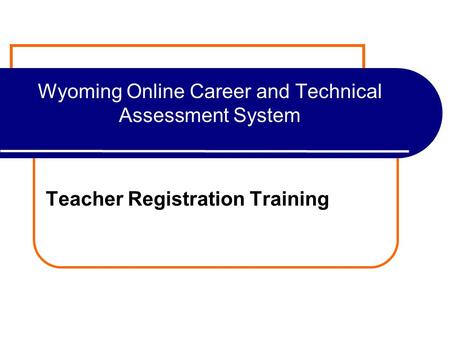 Wyoming Online Career and Technical Assessment System Teacher Registration Training.