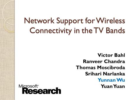 $ Network Support for Wireless Connectivity in the TV Bands Victor Bahl Ranveer Chandra Thomas Moscibroda Srihari Narlanka Yunnan Wu Yuan.