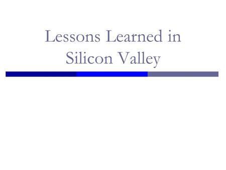 Lessons Learned in Silicon Valley. Top Ten Lessons Learned in Silicon Valley #10 Companies are like Kids - They all make the same mistakes as they grow.