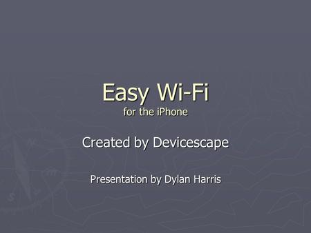 Easy Wi-Fi for the iPhone Created by Devicescape Presentation by Dylan Harris.
